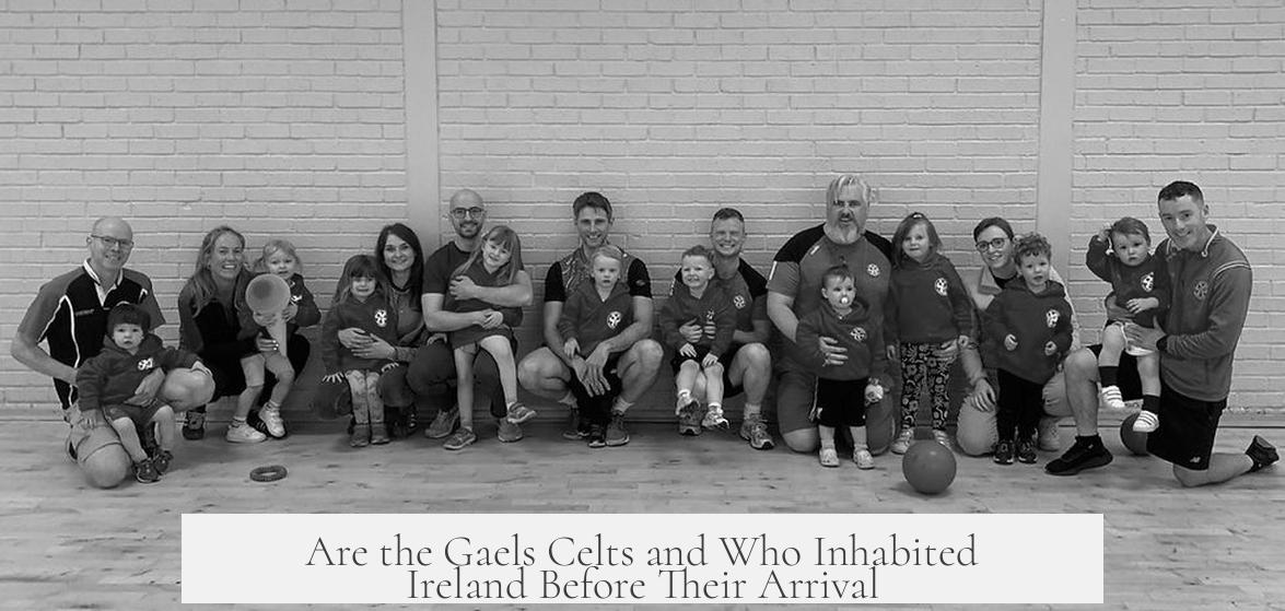 Are the Gaels Celts and Who Inhabited Ireland Before Their Arrival