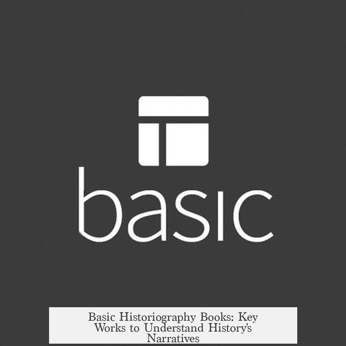 Basic Historiography Books: Key Works to Understand History's Narratives