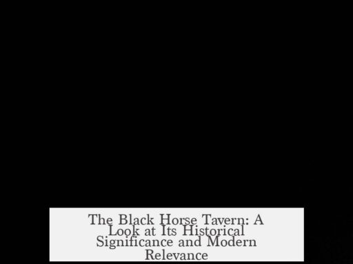 The Black Horse Tavern: A Look at Its Historical Significance and Modern Relevance