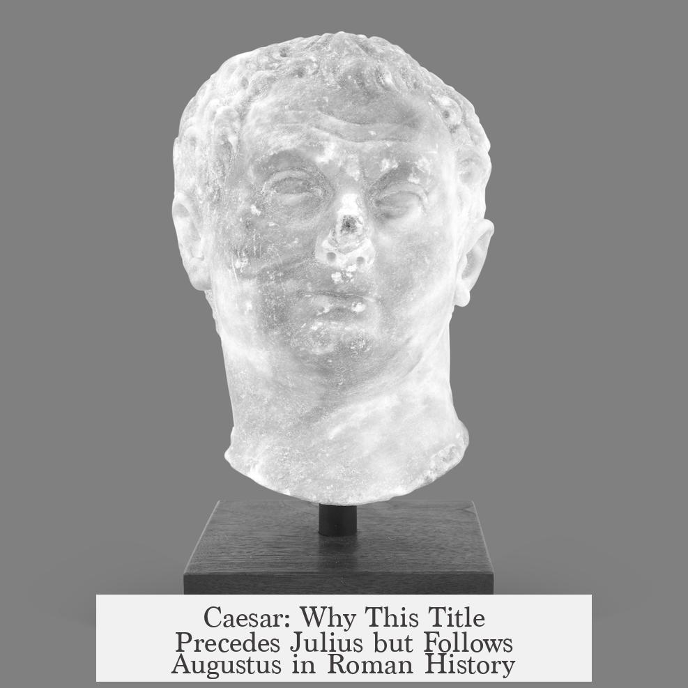 Caesar: Why This Title Precedes Julius but Follows Augustus in Roman History
