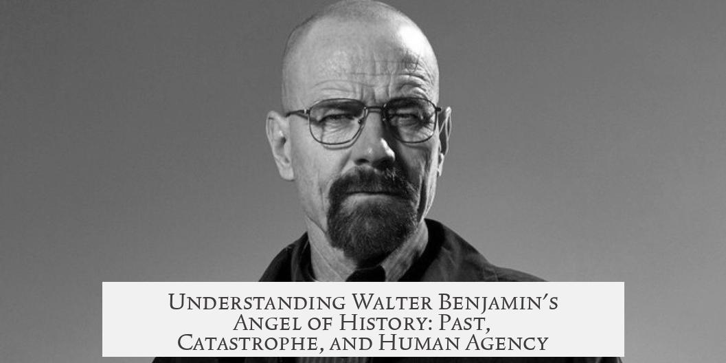 Understanding Walter Benjamin's Angel of History: Past, Catastrophe, and Human Agency