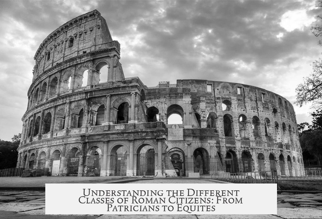 Understanding the Different Classes of Roman Citizens: From Patricians to Equites