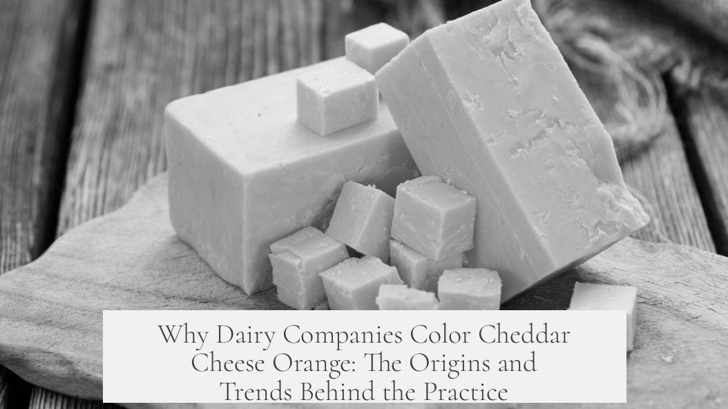 Why Dairy Companies Color Cheddar Cheese Orange: The Origins and Trends Behind the Practice