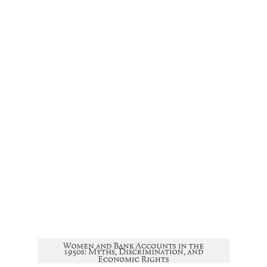 Women and Bank Accounts in the 1950s: Myths, Discrimination, and Economic Rights