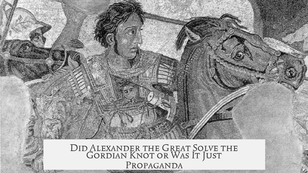 Did Alexander the Great Solve the Gordian Knot or Was It Just Propaganda