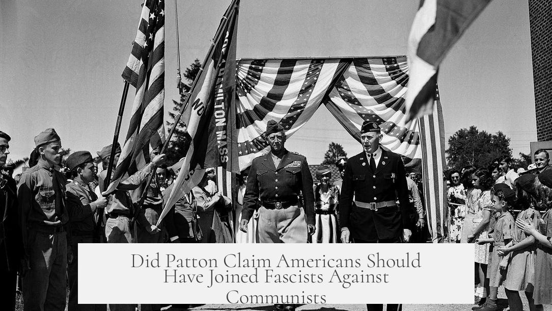 Did Patton Claim Americans Should Have Joined Fascists Against Communists