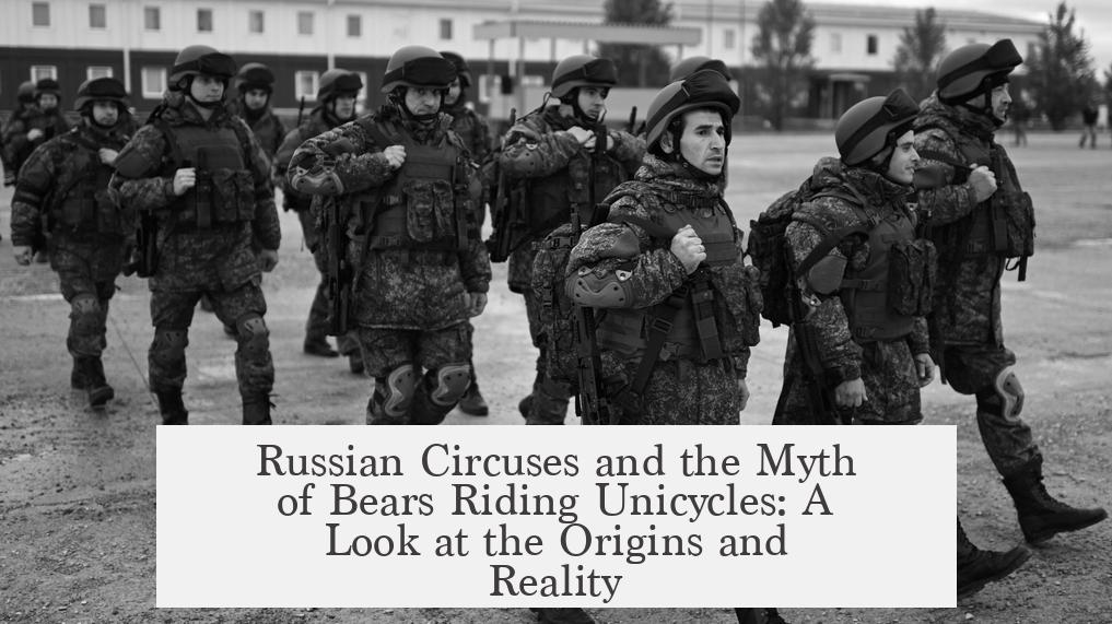 Russian Circuses and the Myth of Bears Riding Unicycles: A Look at the Origins and Reality