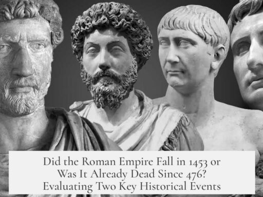 Did the Roman Empire Fall in 1453 or Was It Already Dead Since 476? Evaluating Two Key Historical Events