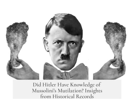 Did Hitler Have Knowledge of Mussolini’s Mutilation? Insights from Historical Records