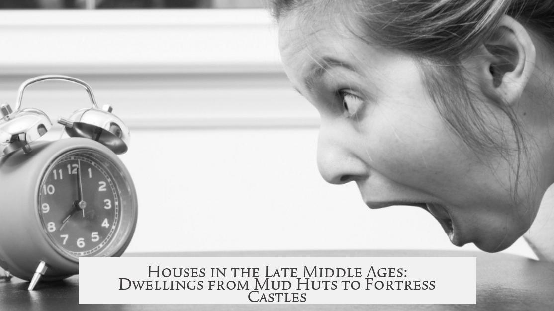 Houses in the Late Middle Ages: Dwellings from Mud Huts to Fortress Castles