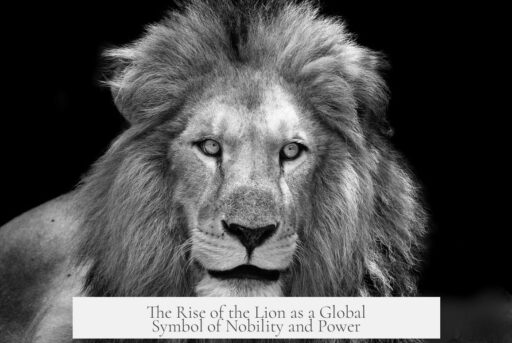 The Rise of the Lion as a Global Symbol of Nobility and Power