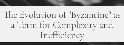 The Evolution of "Byzantine" as a Term for Complexity and Inefficiency