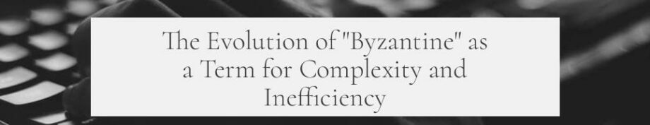 The Evolution of "Byzantine" as a Term for Complexity and Inefficiency