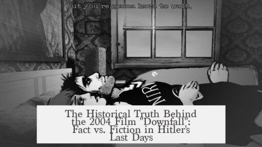 The Historical Truth Behind the 2004 Film "Downfall": Fact vs. Fiction in Hitler's Last Days