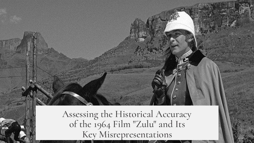 Assessing the Historical Accuracy of the 1964 Film "Zulu" and Its Key Misrepresentations