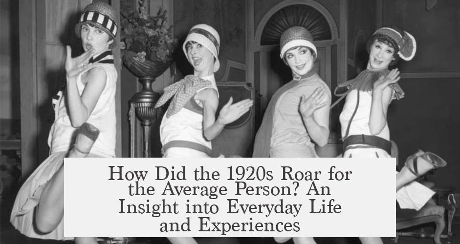How Did the 1920s Roar for the Average Person? An Insight into Everyday Life and Experiences