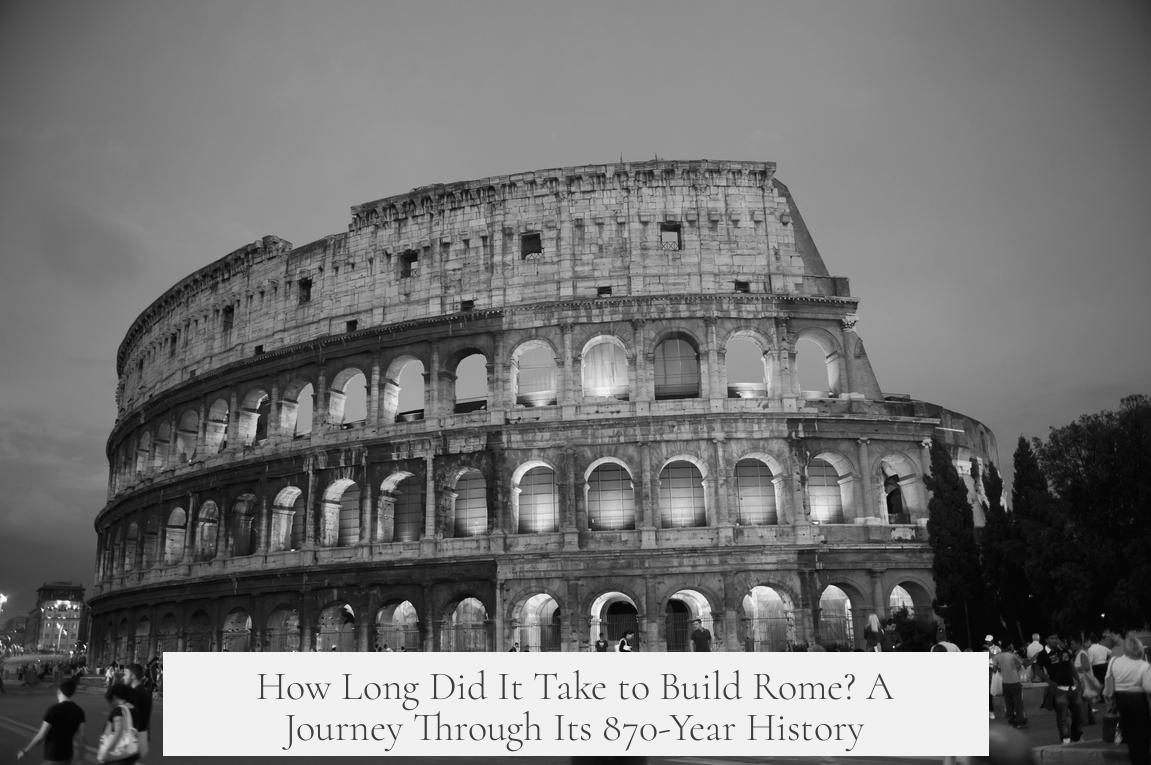 How Long Did It Take to Build Rome? A Journey Through Its 870-Year History