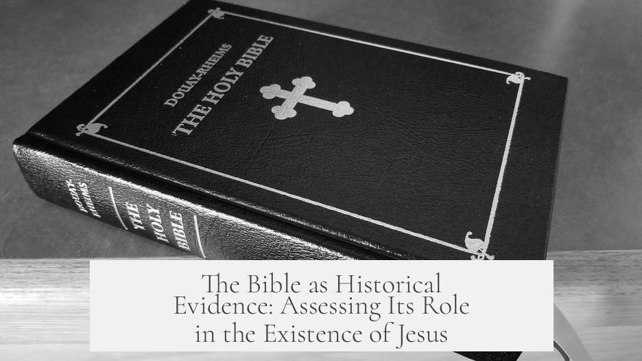 The Bible as Historical Evidence: Assessing Its Role in the Existence of Jesus