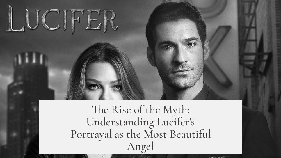 The Rise of the Myth: Understanding Lucifer's Portrayal as the Most Beautiful Angel