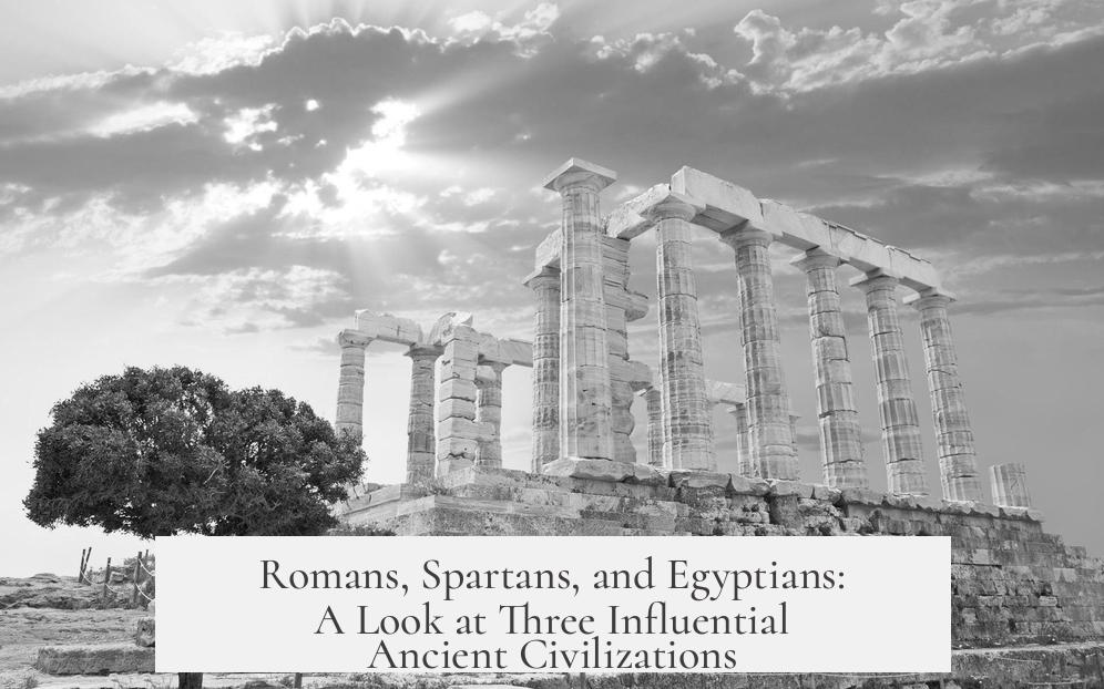 Romans, Spartans, and Egyptians: A Look at Three Influential Ancient Civilizations