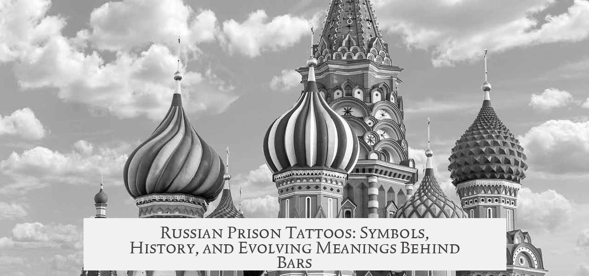 Russian Prison Tattoos: Symbols, History, and Evolving Meanings Behind Bars