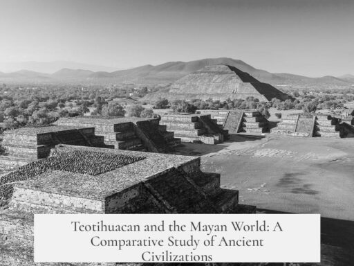 Teotihuacan and the Mayan World: A Comparative Study of Ancient Civilizations