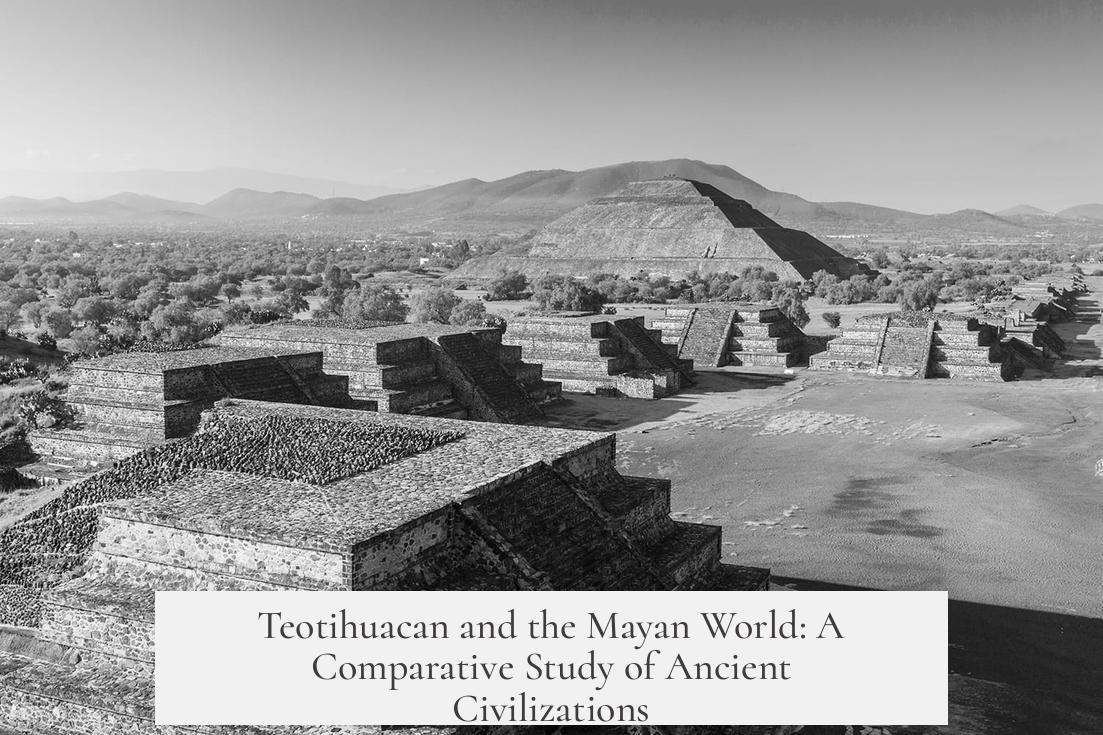 Teotihuacan and the Mayan World: A Comparative Study of Ancient Civilizations