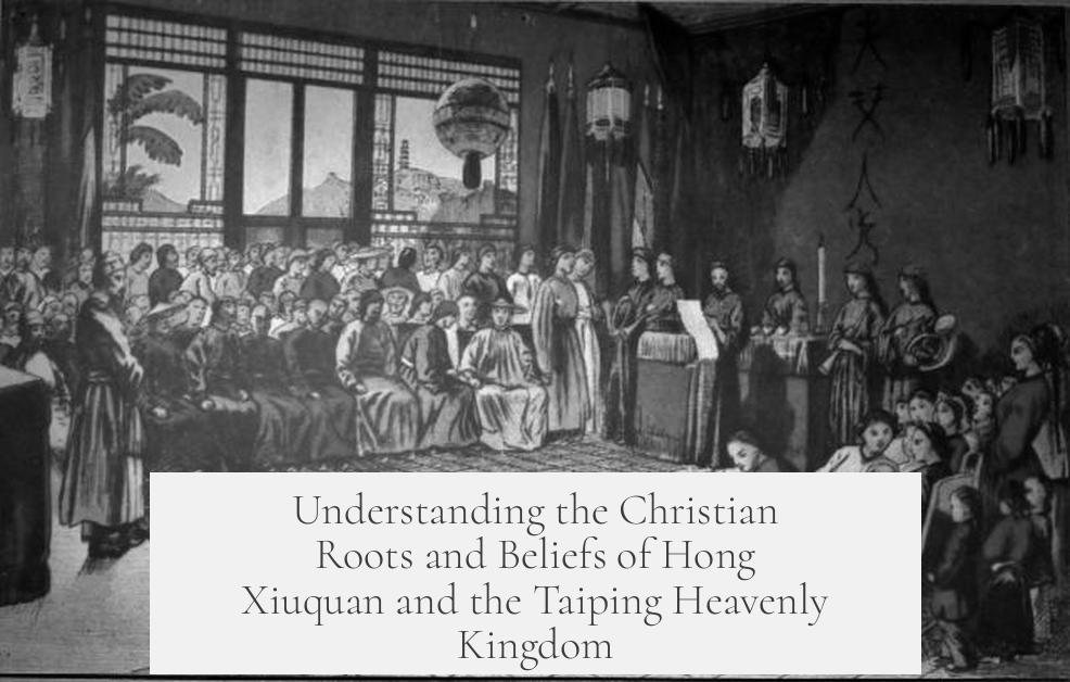 Understanding the Christian Roots and Beliefs of Hong Xiuquan and the Taiping Heavenly Kingdom