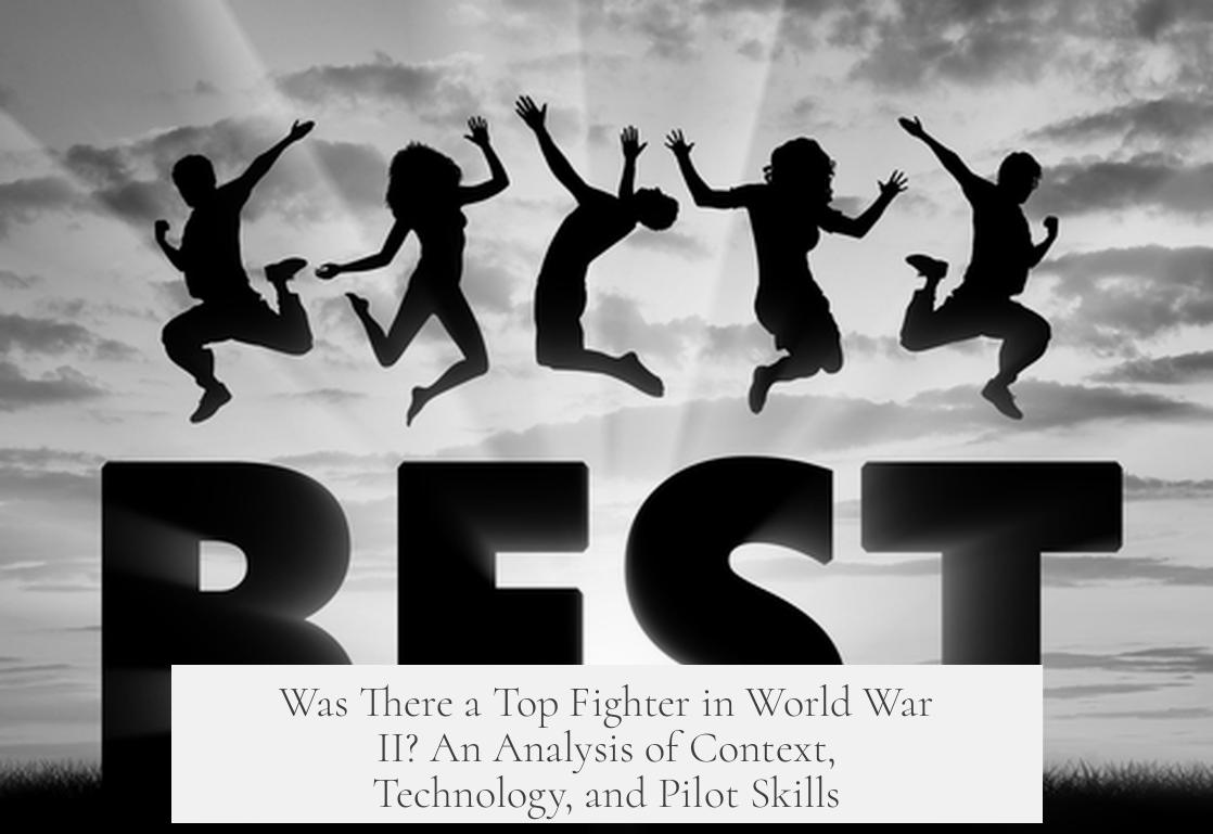 Was There a Top Fighter in World War II? An Analysis of Context, Technology, and Pilot Skills