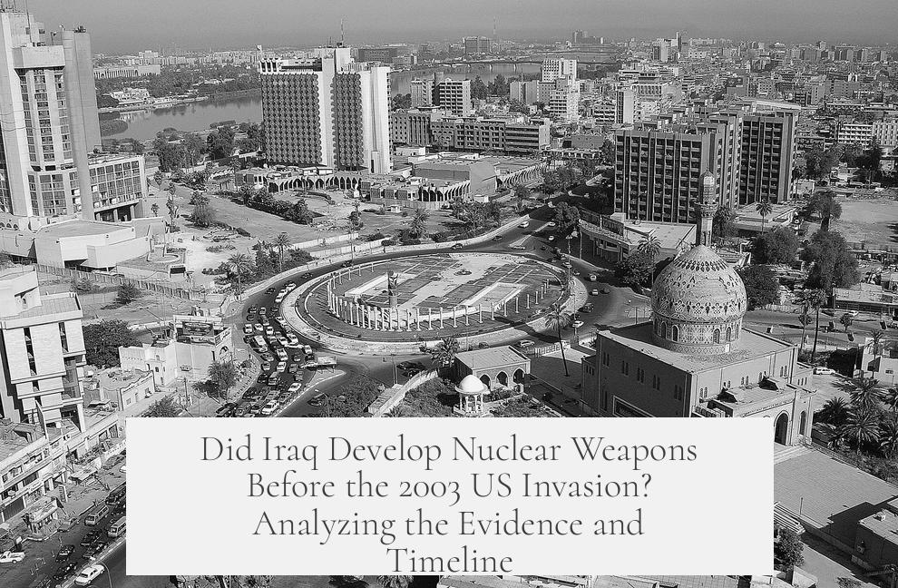 Did Iraq Develop Nuclear Weapons Before the 2003 US Invasion? Analyzing the Evidence and Timeline