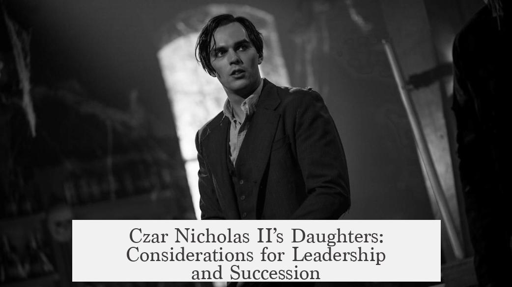 Czar Nicholas II’s Daughters: Considerations for Leadership and Succession