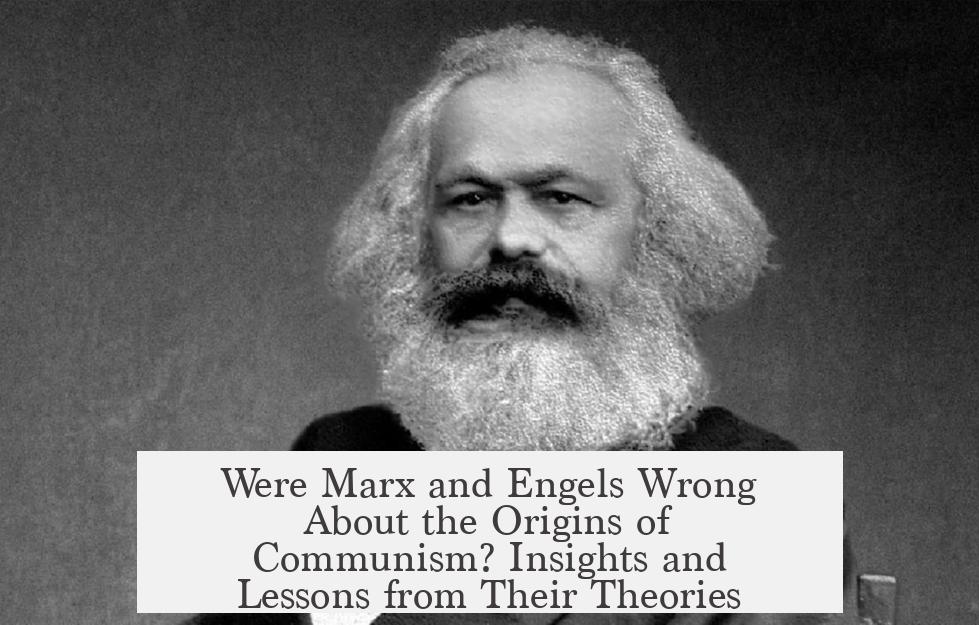 Were Marx and Engels Wrong About the Origins of Communism? Insights and Lessons from Their Theories
