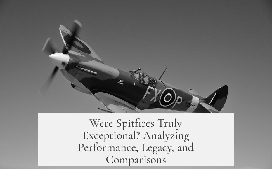 Were Spitfires Truly Exceptional? Analyzing Performance, Legacy, and Comparisons