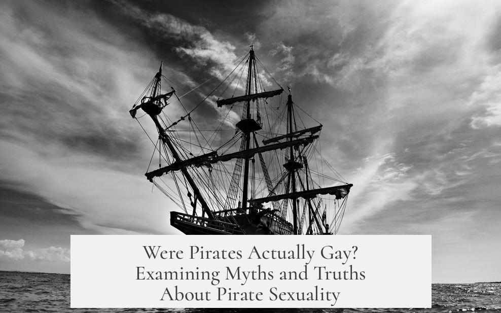 Were Pirates Actually Gay? Examining Myths and Truths About Pirate Sexuality