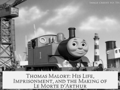 Thomas Malory: His Life, Imprisonment, and the Making of Le Morte d'Arthur