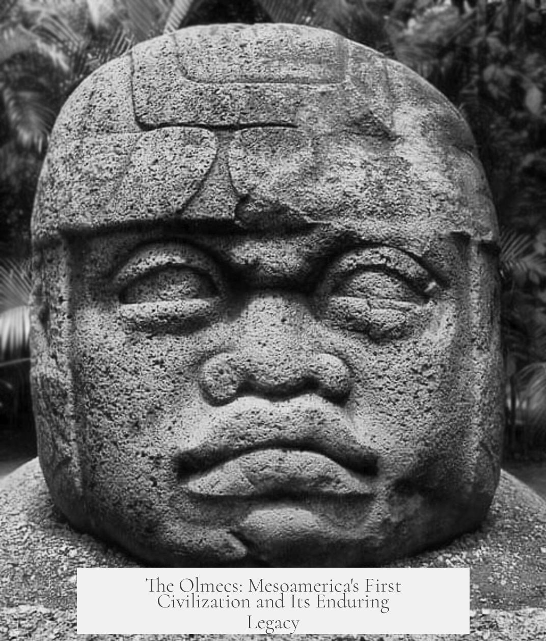 The Olmecs: Mesoamerica's First Civilization and Its Enduring Legacy
