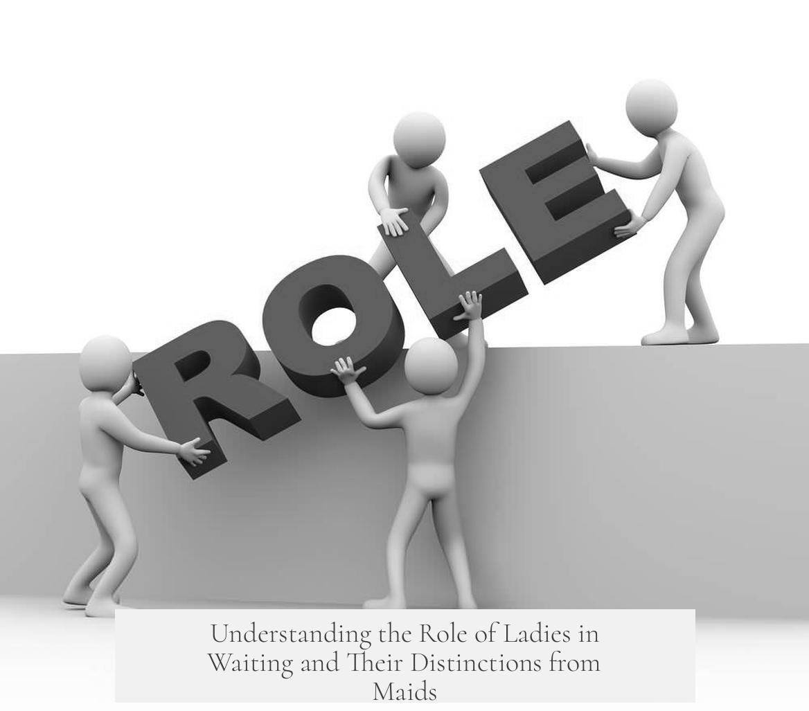 Understanding the Role of Ladies in Waiting and Their Distinctions from Maids