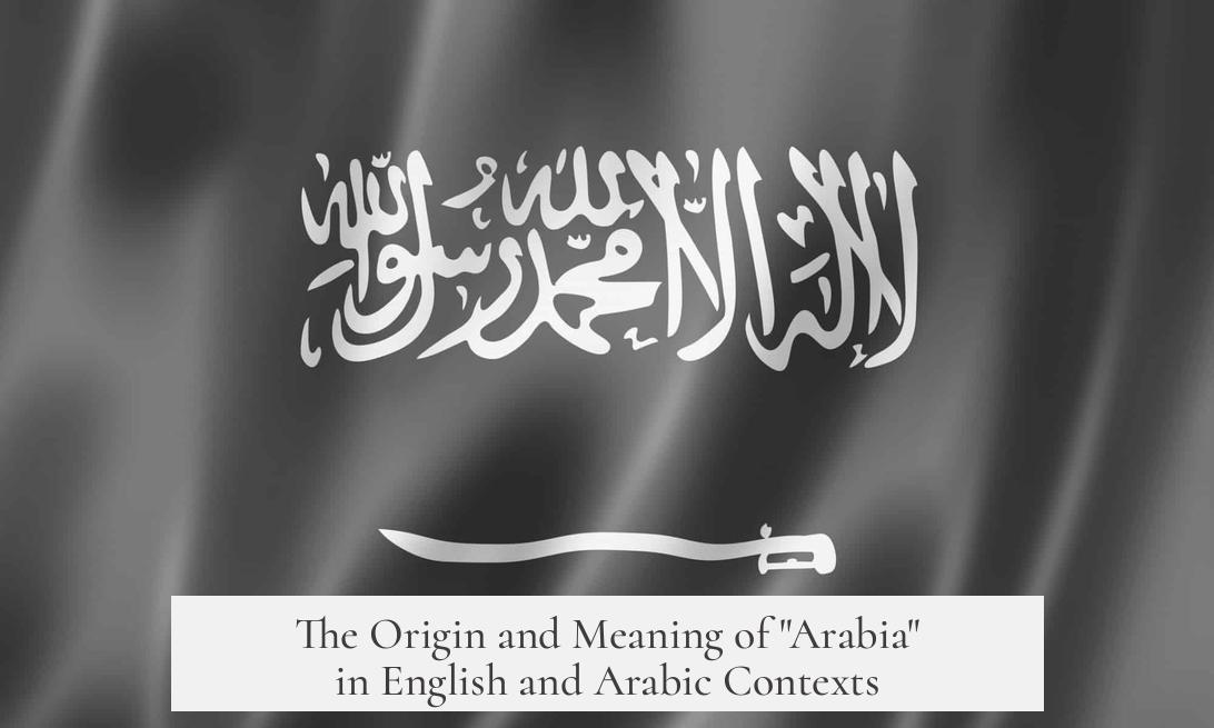 The Origin and Meaning of "Arabia" in English and Arabic Contexts