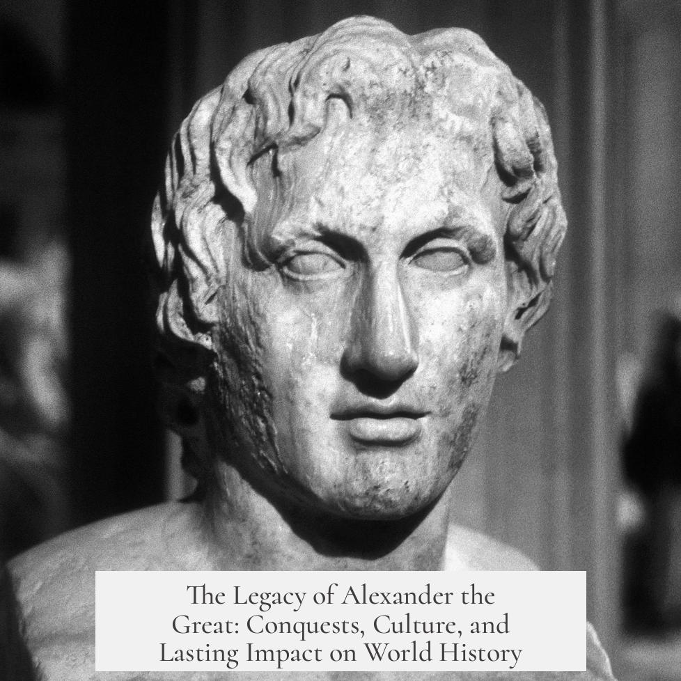 The Legacy of Alexander the Great: Conquests, Culture, and Lasting Impact on World History