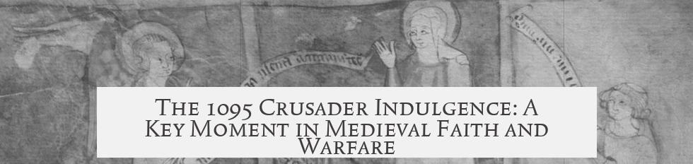 The 1095 Crusader Indulgence: A Key Moment in Medieval Faith and Warfare