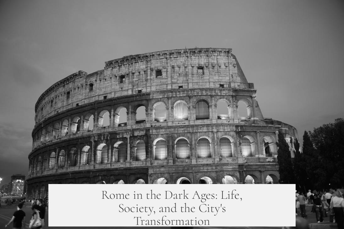 Rome in the Dark Ages: Life, Society, and the City's Transformation