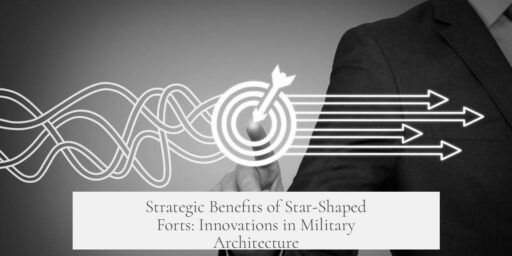 Strategic Benefits of Star-Shaped Forts: Innovations in Military Architecture