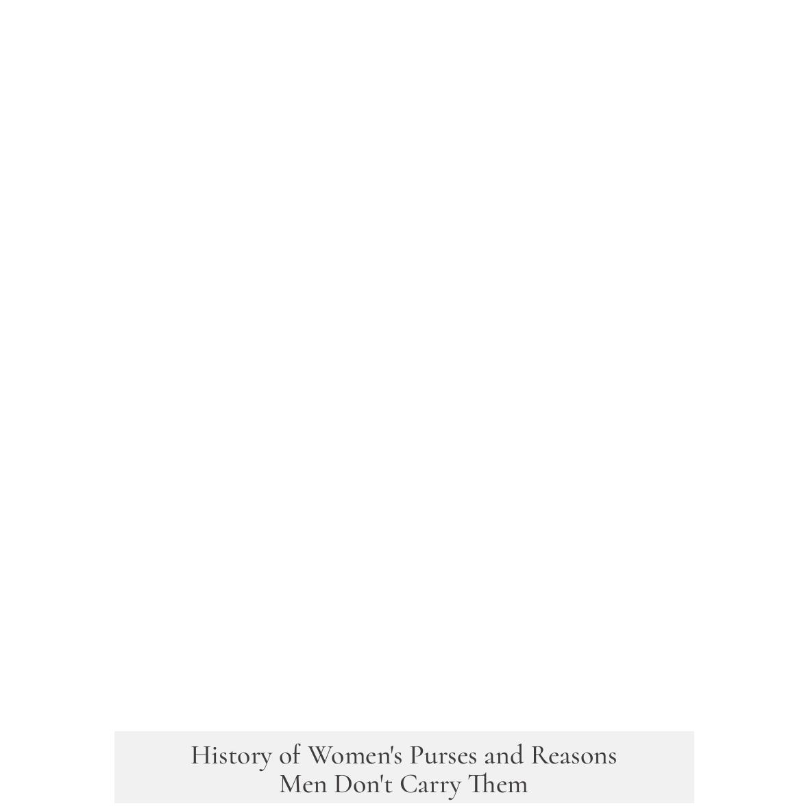 History of Women's Purses and Reasons Men Don't Carry Them
