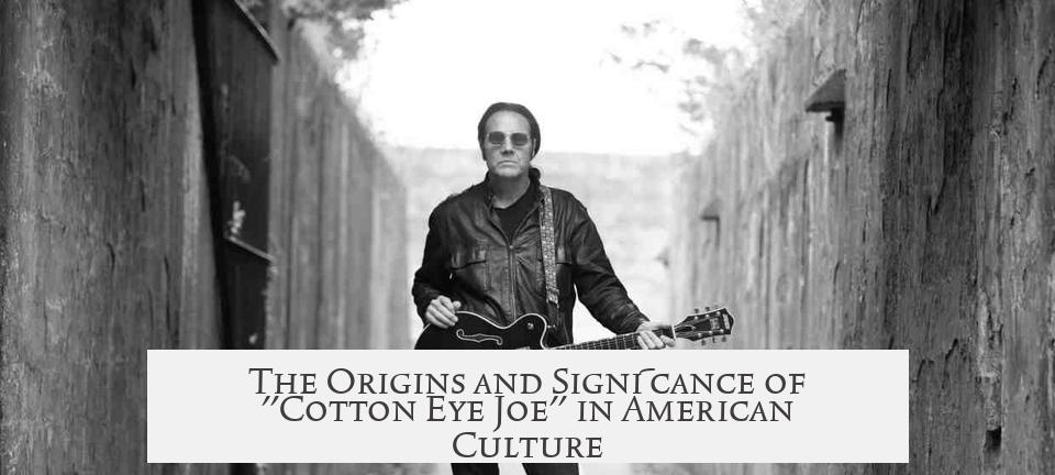 The Origins and Significance of "Cotton Eye Joe" in American Culture