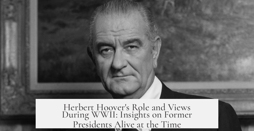 Herbert Hoover's Role and Views During WWII: Insights on Former Presidents Alive at the Time