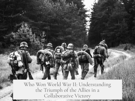 Who Won World War II: Understanding the Triumph of the Allies in a Collaborative Victory