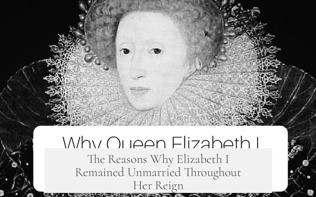 The Reasons Why Elizabeth I Remained Unmarried Throughout Her Reign