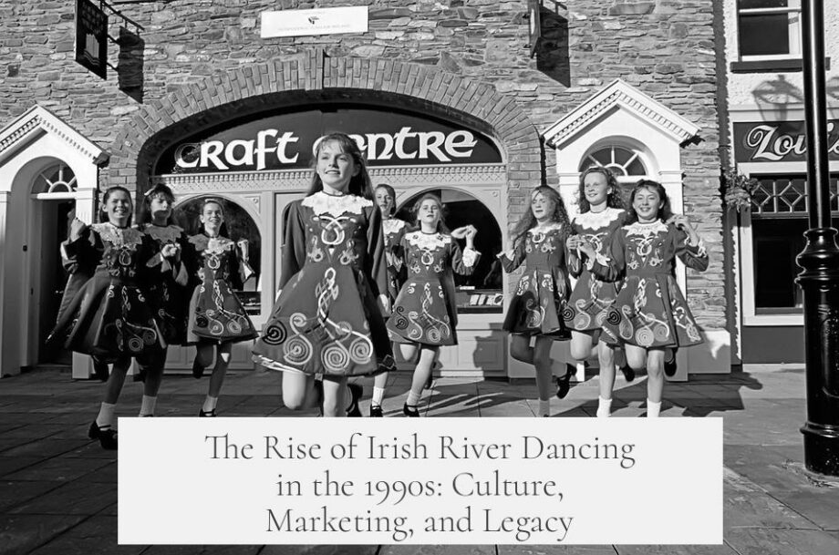 The Rise of Irish River Dancing in the 1990s: Culture, Marketing, and Legacy