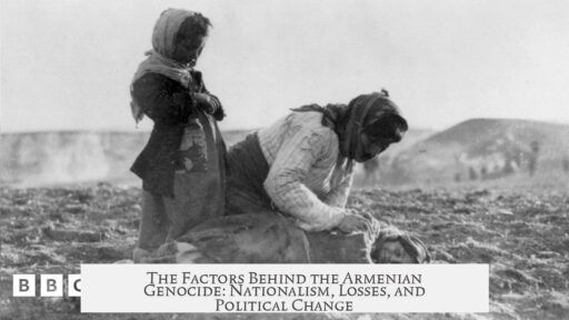 The Factors Behind the Armenian Genocide: Nationalism, Losses, and Political Change