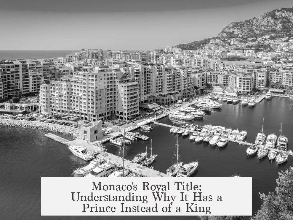 Monaco's Royal Title: Understanding Why It Has a Prince Instead of a King